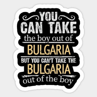 You Can Take The Boy Out Of Bulgaria But You Cant Take The Bulgaria Out Of The Boy - Gift for Bulgarian With Roots From Bulgaria Sticker